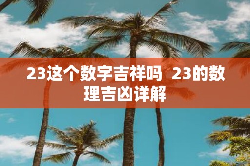 23这个数字吉祥吗 23的数理吉凶详解