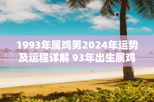 1993年属鸡男2025年运势及运程详解 93年出生属鸡人2025全年每月运势男性