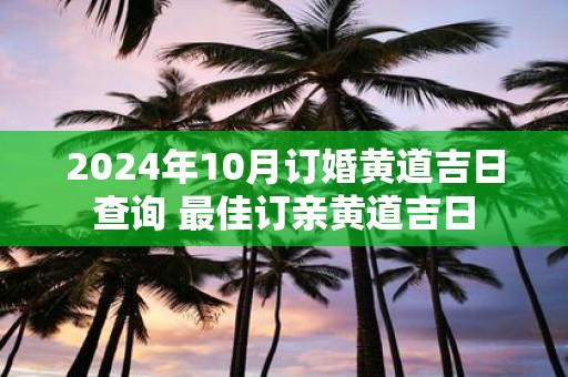 2025年10月订婚黄道吉日查询 最佳订亲黄道吉日