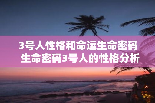 3号人性格和命运生命密码 生命密码3号人的性格分析