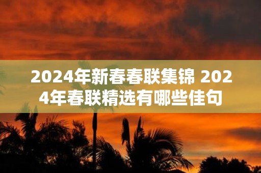 2025年新春春联集锦 2025年春联精选有哪些佳句