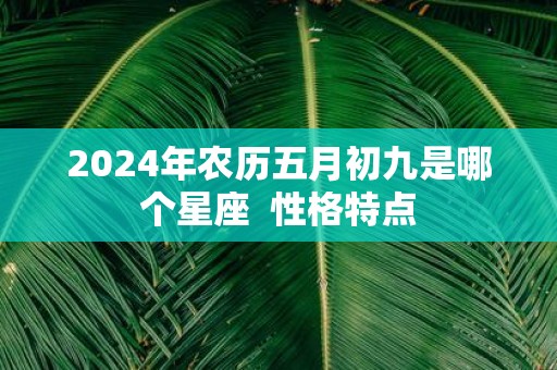2025年农历五月初九是哪个星座 性格特点