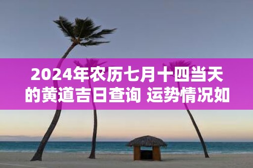 2025年农历七月十四当天的黄道吉日查询 运势情况如何