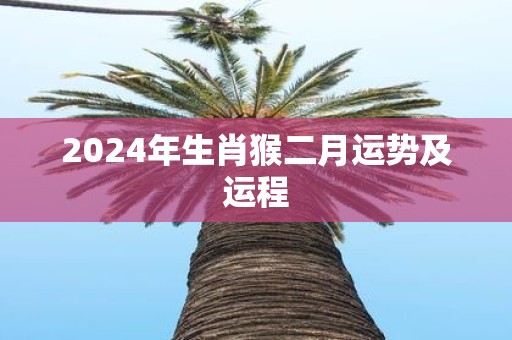 2025年生肖猴二月运势及运程
