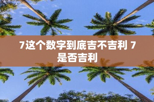 7这个数字到底吉不吉利 7是否吉利