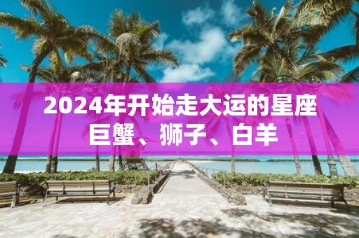 2025年开始走大运的星座 巨蟹、狮子、白羊