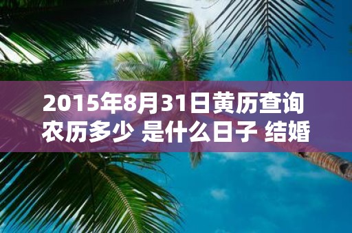 2015年8月31日黄历查询 农历多少 是什么日子 结婚吉时