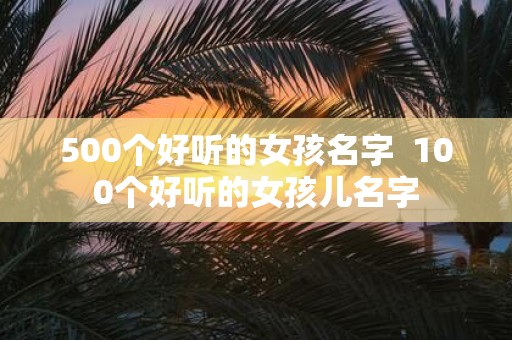 500个好听的女孩名字 100个好听的女孩儿名字