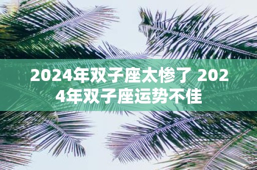2025年双子座太惨了 2025年双子座运势不佳