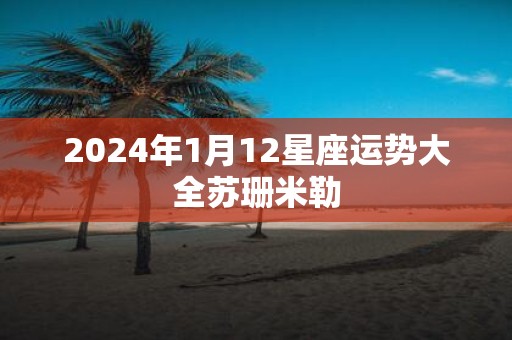 2025年1月12星座运势大全苏珊米勒