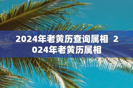 2025年老黄历查询属相 2025年老黄历属相