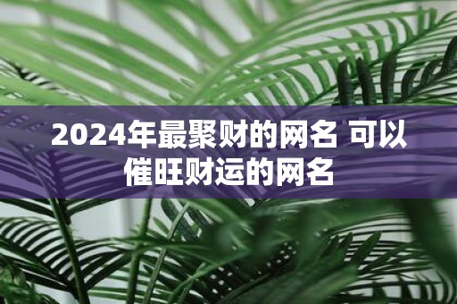 2025年最聚财的网名 可以催旺财运的网名