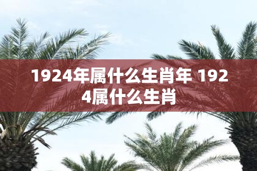 1924年属什么生肖年 1924属什么生肖