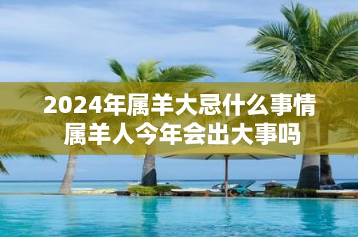 2025年属羊大忌什么事情 属羊人今年会出大事吗