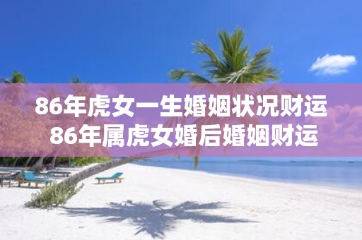 86年虎女一生婚姻状况财运 86年属虎女婚后婚姻财运状况