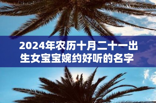 2025年农历十月二十一出生女宝宝婉约好听的名字 起名精选字