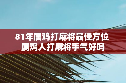 81年属鸡打麻将最佳方位 属鸡人打麻将手气好吗