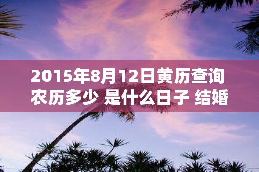 2015年8月12日黄历查询 农历多少 是什么日子 结婚吉时