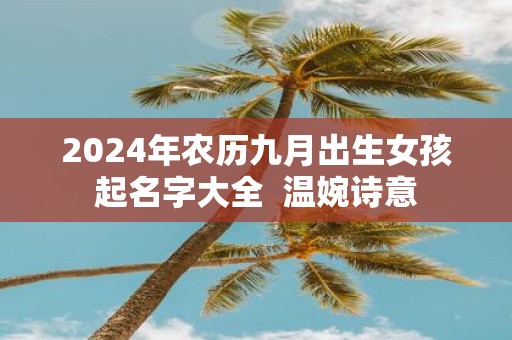 2025年农历九月出生女孩起名字大全 温婉诗意