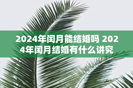 2025年闰月能结婚吗 2025年闰月结婚有什么讲究