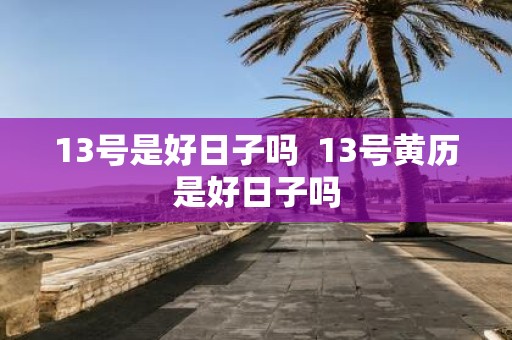 13号是好日子吗 13号黄历是好日子吗