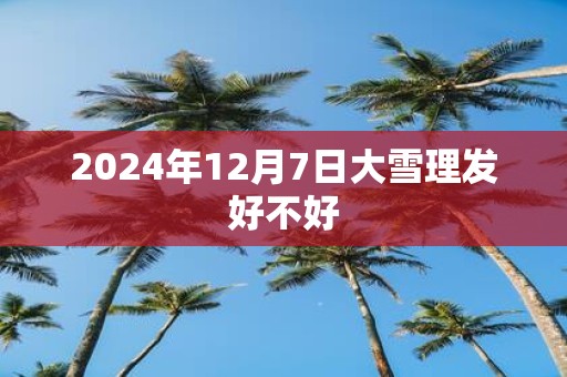 2025年12月7日大雪理发好不好