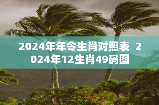 2025年年令生肖对照表  2025年12生肖49码图