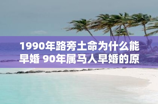 1990年路旁土命为什么能早婚 90年属马人早婚的原因