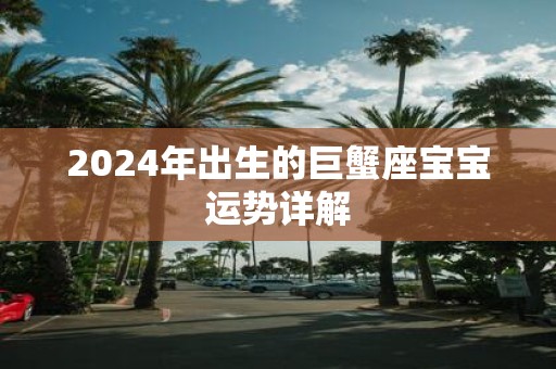 2025年出生的巨蟹座宝宝运势详解
