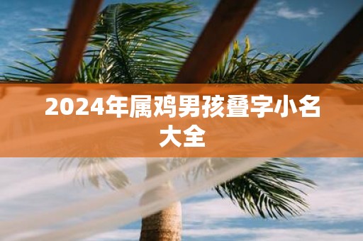 2025年属鸡男孩叠字小名大全