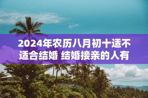 2025年农历八月初十适不适合结婚 结婚接亲的人有讲究吗