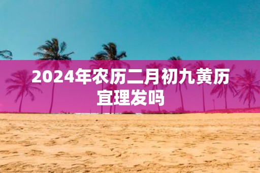 2025年农历二月初九黄历宜理发吗