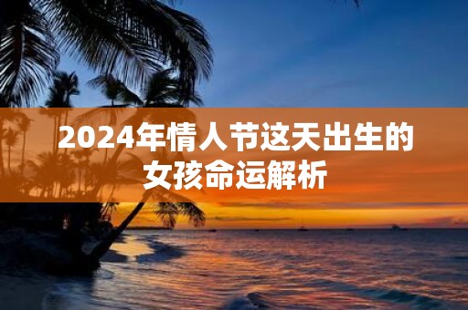 2025年情人节这天出生的女孩命运解析