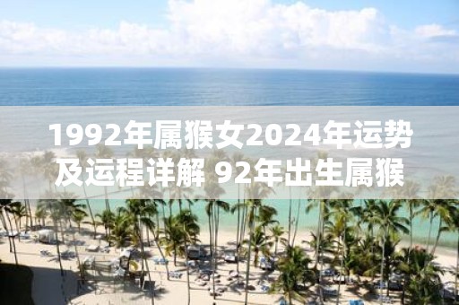 1992年属猴女2025年运势及运程详解 92年出生属猴人2025全年每月运势女性