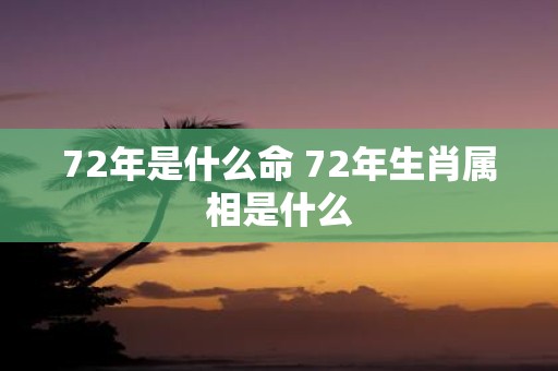 72年是什么命 72年生肖属相是什么