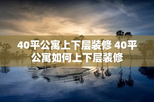 40平公寓上下层装修 40平公寓如何上下层装修