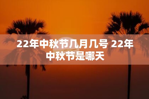 22年中秋节几月几号 22年中秋节是哪天
