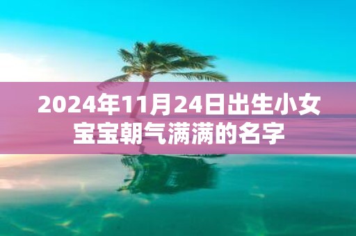 2025年11月24日出生小女宝宝朝气满满的名字