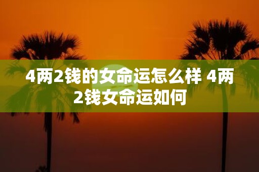 4两2钱的女命运怎么样 4两2钱女命运如何