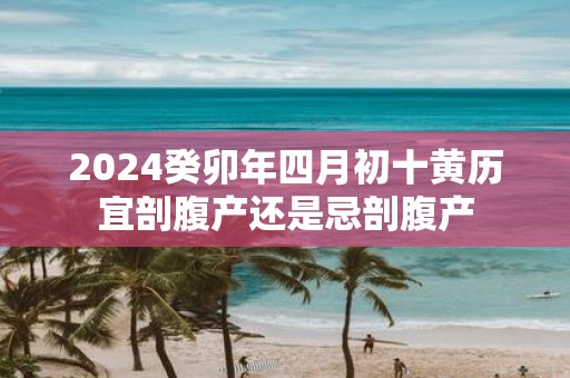 2025癸卯年四月初十黄历宜剖腹产还是忌剖腹产