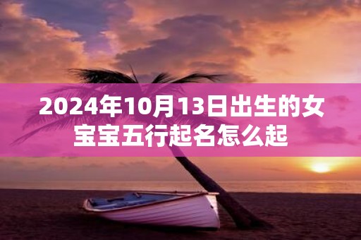 2025年10月13日出生的女宝宝五行起名怎么起