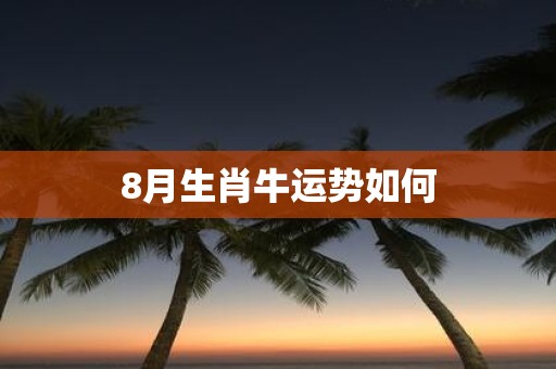 8月生肖牛运势如何