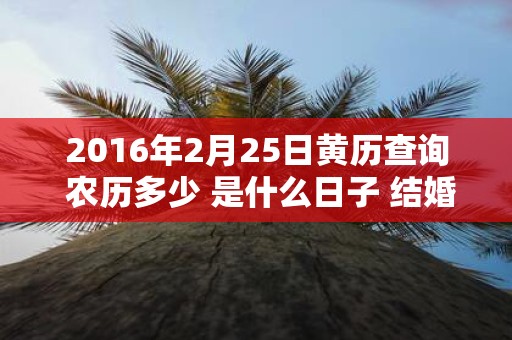 2016年2月25日黄历查询 农历多少 是什么日子 结婚吉时