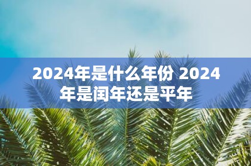 2025年是什么年份 2025年是闰年还是平年