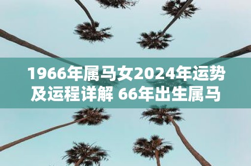 1966年属马女2025年运势及运程详解 66年出生属马人2025全年每月运势女性