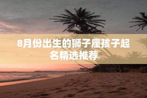 8月份出生的狮子座孩子起名精选推荐