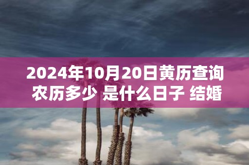 2025年10月20日黄历查询 农历多少 是什么日子 结婚吉时