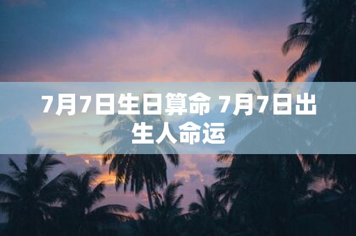 7月7日生日算命 7月7日出生人命运
