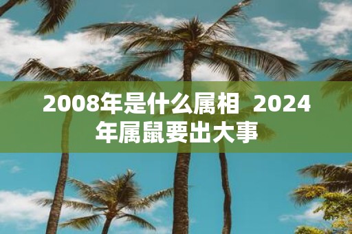 2008年是什么属相 2025年属鼠要出大事