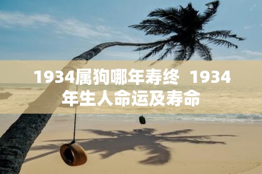1934属狗哪年寿终 1934年生人命运及寿命